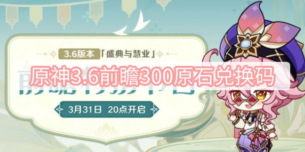 原神3.6前瞻300原石兑换码有哪些_原神3.6兑换码分享